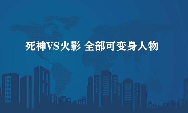 死神VS火影 全部可变身人物