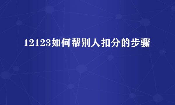 12123如何帮别人扣分的步骤