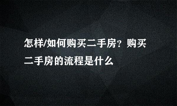 怎样/如何购买二手房？购买二手房的流程是什么