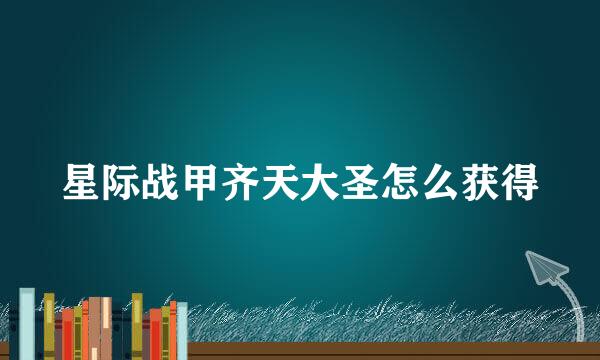 星际战甲齐天大圣怎么获得