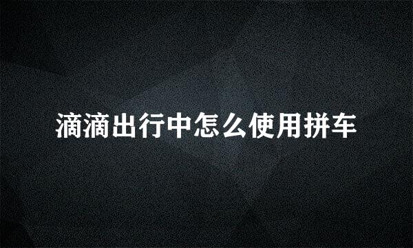 滴滴出行中怎么使用拼车