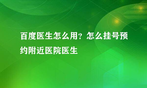 百度医生怎么用？怎么挂号预约附近医院医生