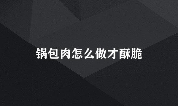 锅包肉怎么做才酥脆