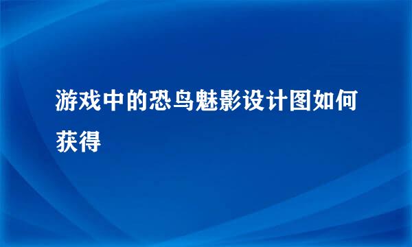 游戏中的恐鸟魅影设计图如何获得