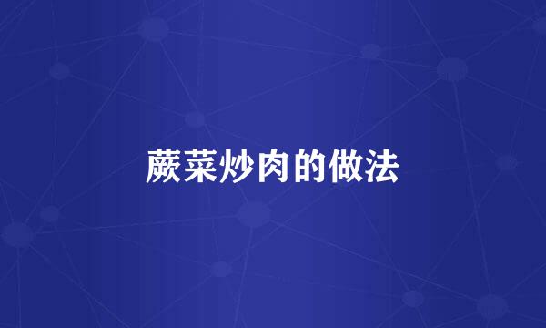 蕨菜炒肉的做法