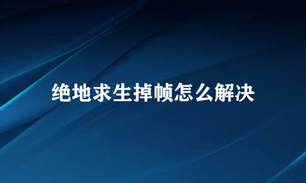 绝地求生掉帧怎么解决