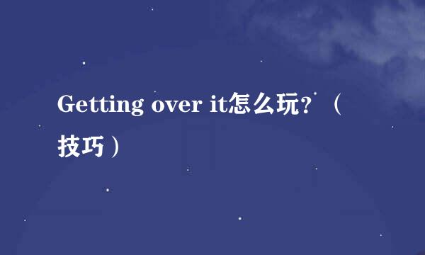 Getting over it怎么玩？（技巧）