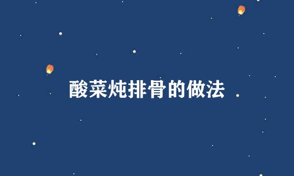 酸菜炖排骨的做法