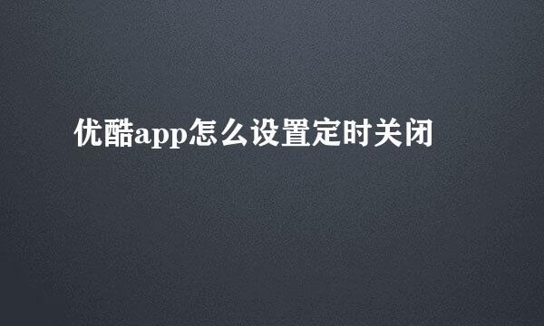 优酷app怎么设置定时关闭