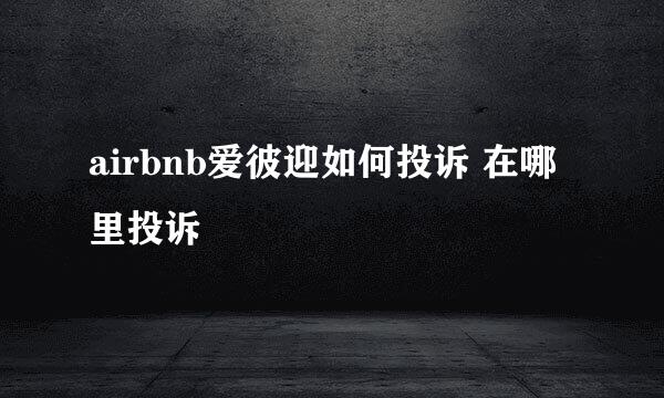 airbnb爱彼迎如何投诉 在哪里投诉
