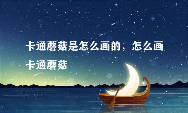 卡通蘑菇是怎么画的，怎么画卡通蘑菇