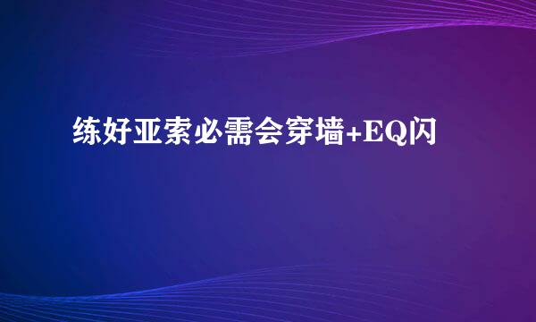 练好亚索必需会穿墙+EQ闪