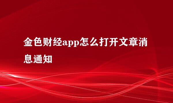 金色财经app怎么打开文章消息通知
