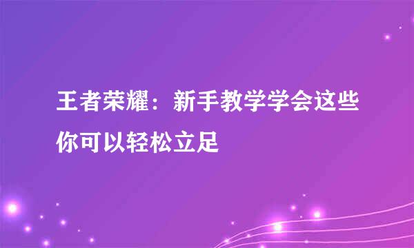 王者荣耀：新手教学学会这些你可以轻松立足