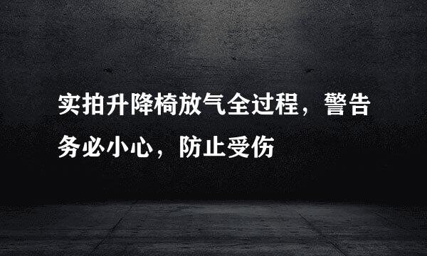 实拍升降椅放气全过程，警告务必小心，防止受伤