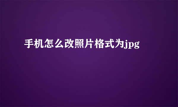 手机怎么改照片格式为jpg