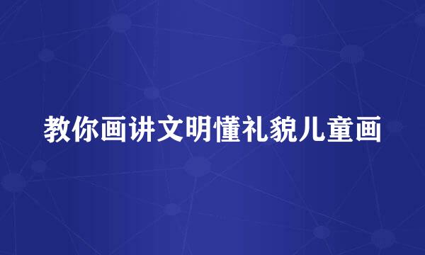 教你画讲文明懂礼貌儿童画