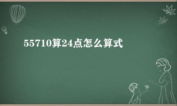 55710算24点怎么算式