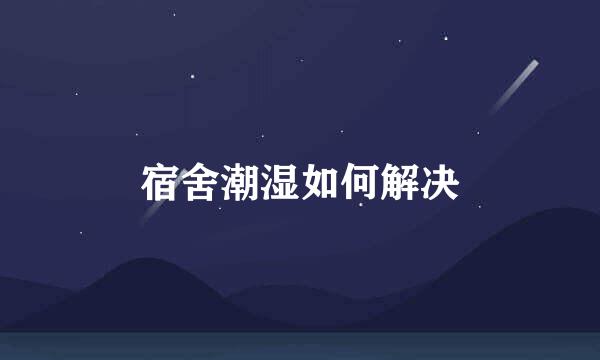 宿舍潮湿如何解决
