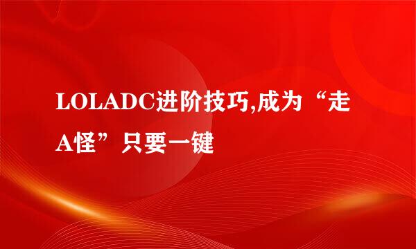 LOLADC进阶技巧,成为“走A怪”只要一键