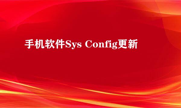 手机软件Sys Config更新