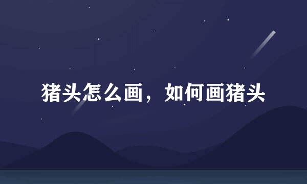 猪头怎么画，如何画猪头