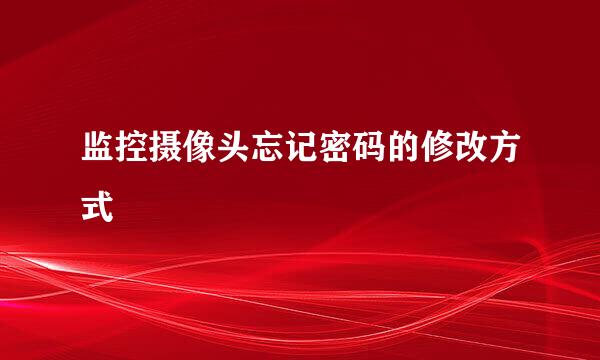 监控摄像头忘记密码的修改方式