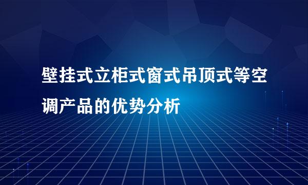 壁挂式立柜式窗式吊顶式等空调产品的优势分析