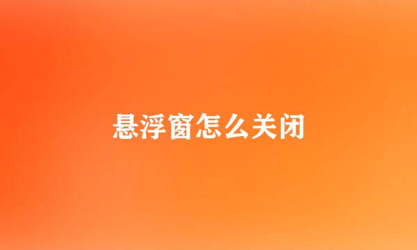 悬浮窗怎么关闭