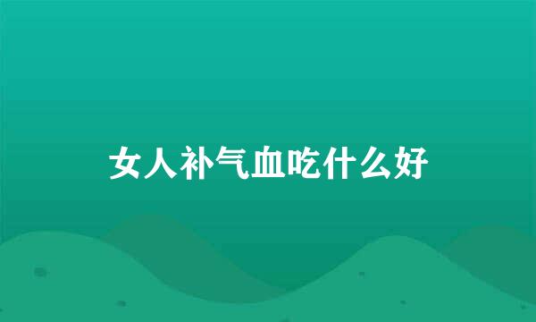 女人补气血吃什么好