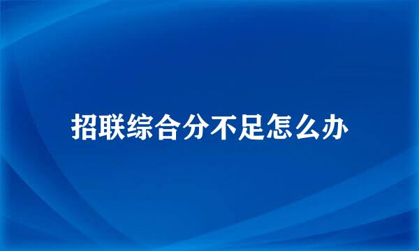 招联综合分不足怎么办