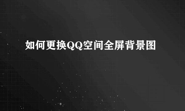 如何更换QQ空间全屏背景图