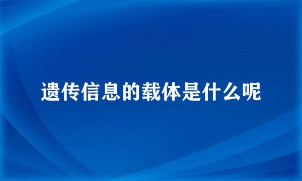 遗传信息的载体是什么呢