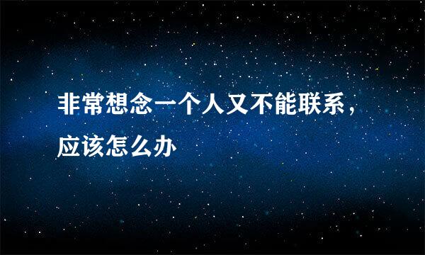 非常想念一个人又不能联系，应该怎么办