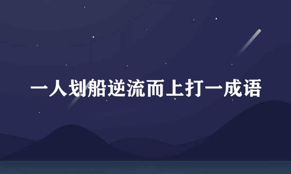 一人划船逆流而上打一成语