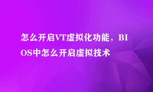 怎么开启VT虚拟化功能，BIOS中怎么开启虚拟技术