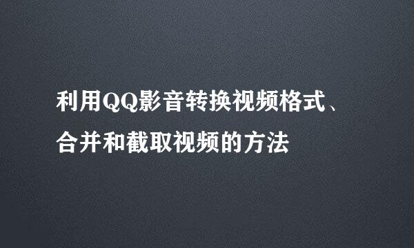 利用QQ影音转换视频格式、合并和截取视频的方法
