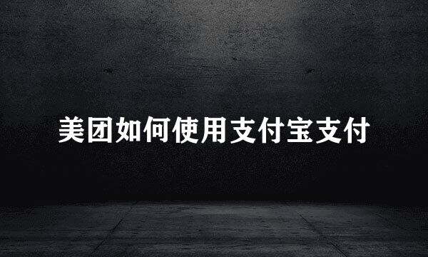 美团如何使用支付宝支付