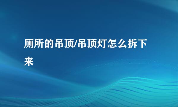 厕所的吊顶/吊顶灯怎么拆下来