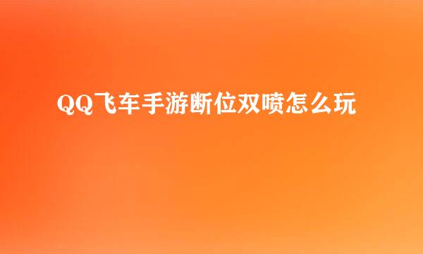 QQ飞车手游断位双喷怎么玩