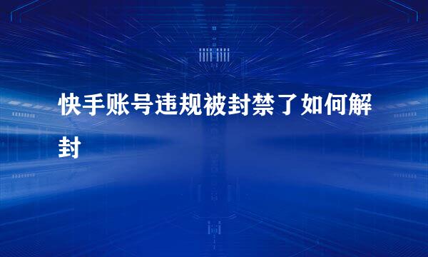 快手账号违规被封禁了如何解封