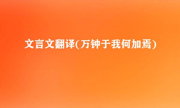 文言文翻译(万钟于我何加焉)