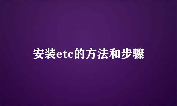 安装etc的方法和步骤