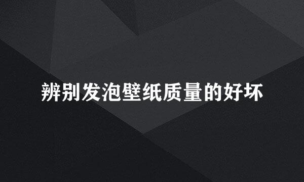 辨别发泡壁纸质量的好坏