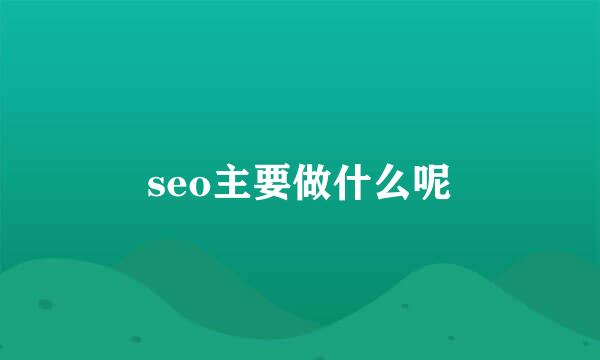 seo主要做什么呢