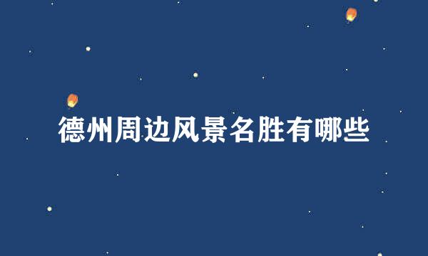 德州周边风景名胜有哪些