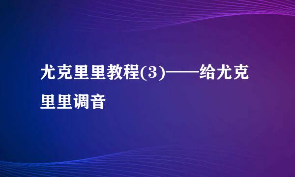 尤克里里教程(3)——给尤克里里调音