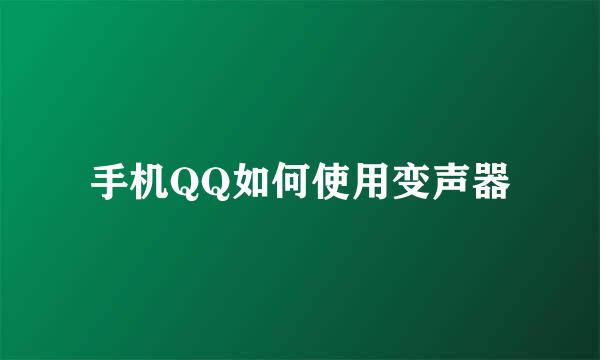手机QQ如何使用变声器