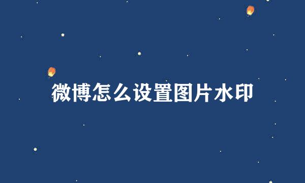 微博怎么设置图片水印
