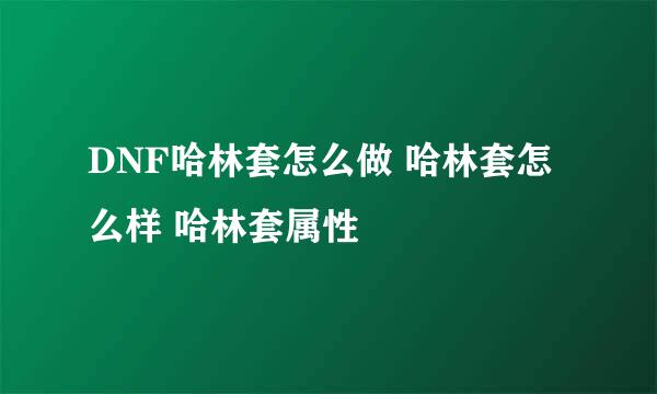 DNF哈林套怎么做 哈林套怎么样 哈林套属性